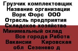 Грузчик-комплектовщик › Название организации ­ Ворк Форс, ООО › Отрасль предприятия ­ Складское хозяйство › Минимальный оклад ­ 23 000 - Все города Работа » Вакансии   . Кировская обл.,Сезенево д.